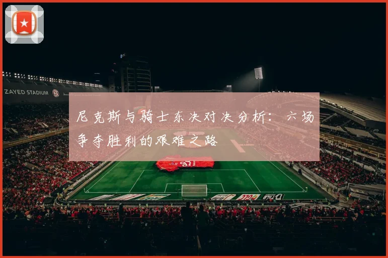 尼克斯与骑士东决对决分析：六场争夺胜利的艰难之路