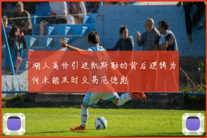 湖人高价引进凯斯勒的背后逻辑为何未能及时交易范德彪