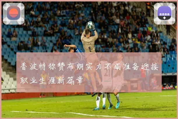 香波特称赞布朗实力不减准备迎接职业生涯新篇章