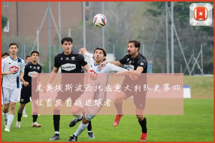 皮奥埃斯波西托成意大利队史第四位首发首战进球者